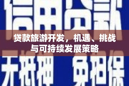 娄烦贷款旅游开发，机遇、挑战与可持续发展策略