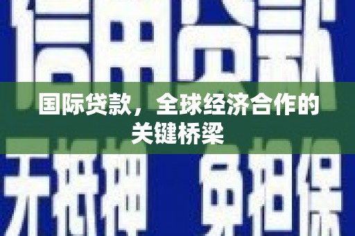 娄烦国际贷款，全球经济合作的关键桥梁