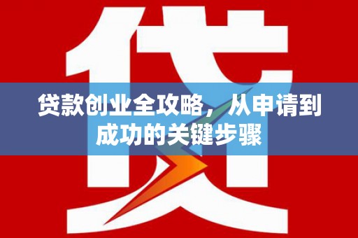 娄烦贷款创业全攻略，从申请到成功的关键步骤