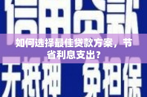 娄烦如何选择最佳贷款方案，节省利息支出？