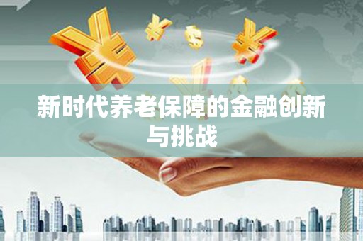 娄烦新时代养老保障的金融创新与挑战