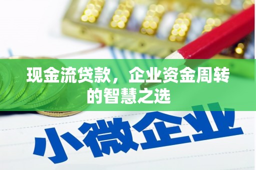娄烦现金流贷款，企业资金周转的智慧之选