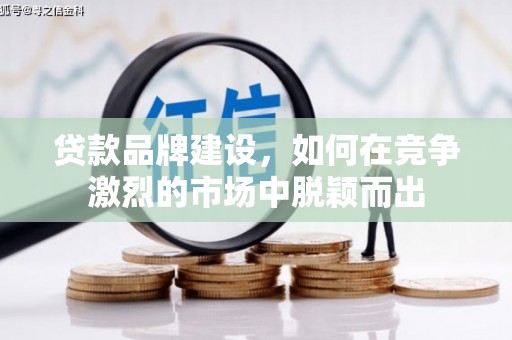 娄烦贷款品牌建设，如何在竞争激烈的市场中脱颖而出