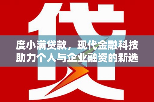 娄烦度小满贷款，现代金融科技助力个人与企业融资的新选择