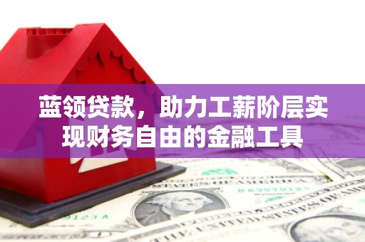 娄烦蓝领贷款，助力工薪阶层实现财务自由的金融工具