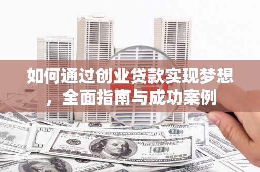 娄烦如何通过创业贷款实现梦想，全面指南与成功案例
