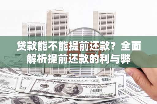 娄烦贷款能不能提前还款？全面解析提前还款的利与弊