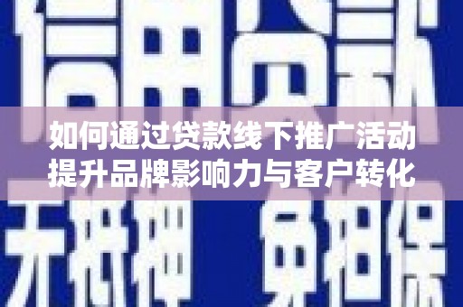 娄烦如何通过贷款线下推广活动提升品牌影响力与客户转化率