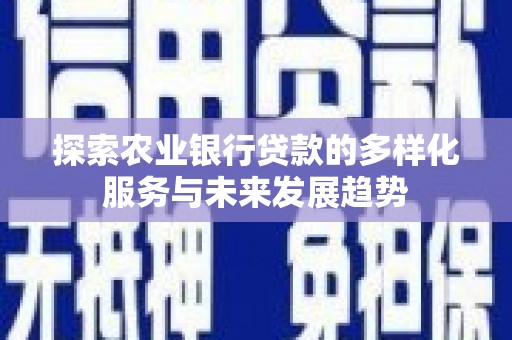 娄烦探索农业银行贷款的多样化服务与未来发展趋势