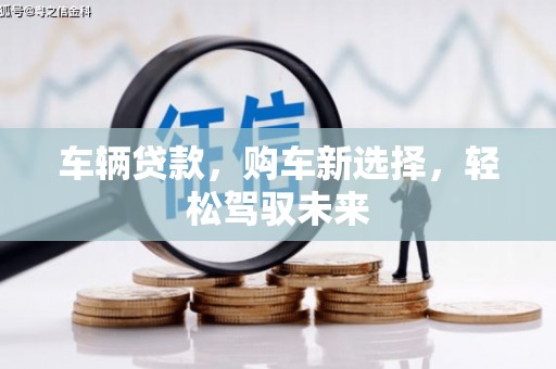 娄烦车辆贷款，购车新选择，轻松驾驭未来