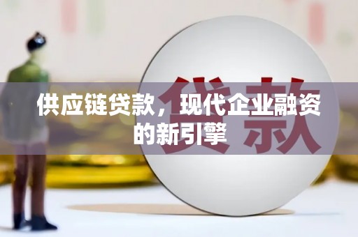 娄烦供应链贷款，现代企业融资的新引擎