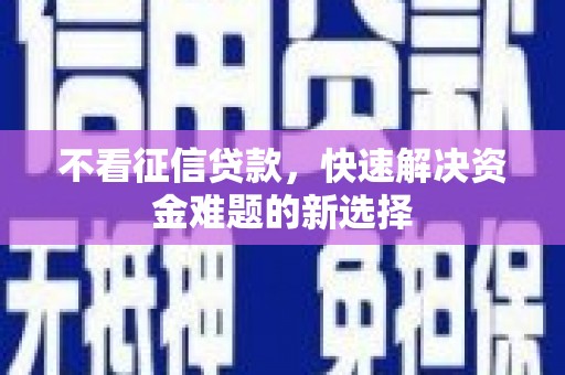 娄烦不看征信贷款，快速解决资金难题的新选择