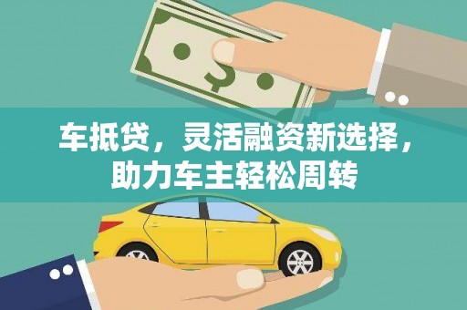 娄烦车抵贷，灵活融资新选择，助力车主轻松周转