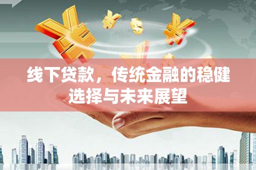 娄烦线下贷款，传统金融的稳健选择与未来展望