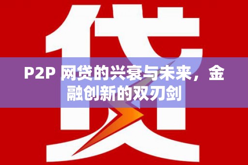 娄烦P2P 网贷的兴衰与未来，金融创新的双刃剑