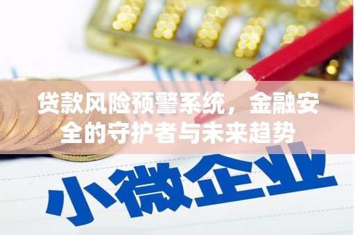娄烦贷款风险预警系统，金融安全的守护者与未来趋势