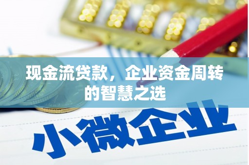 娄烦现金流贷款，企业资金周转的智慧之选