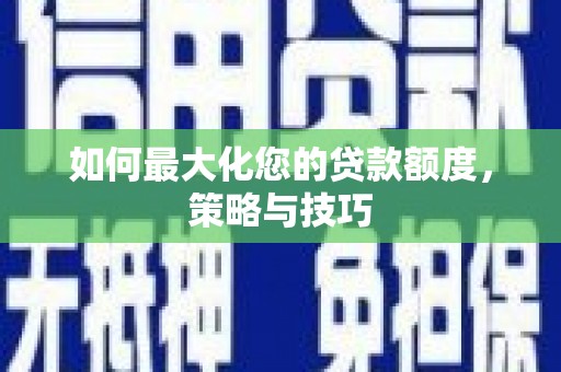 娄烦如何最大化您的贷款额度，策略与技巧