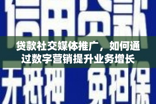 娄烦贷款社交媒体推广，如何通过数字营销提升业务增长
