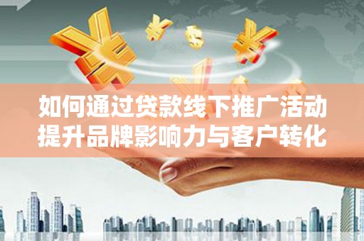 娄烦如何通过贷款线下推广活动提升品牌影响力与客户转化率