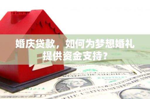 娄烦婚庆贷款，如何为梦想婚礼提供资金支持？