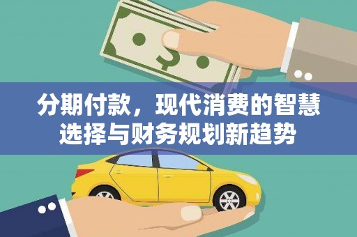 娄烦分期付款，现代消费的智慧选择与财务规划新趋势