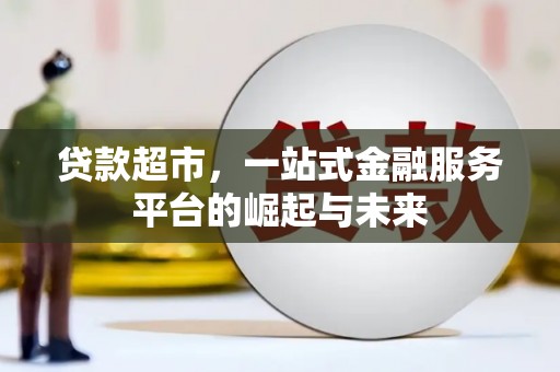 娄烦贷款超市，一站式金融服务平台的崛起与未来