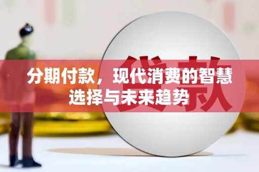 娄烦分期付款，现代消费的智慧选择与未来趋势