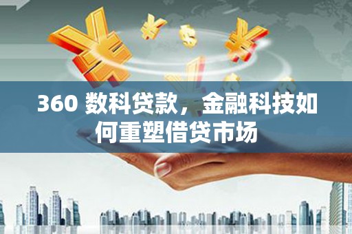 娄烦360 数科贷款，金融科技如何重塑借贷市场
