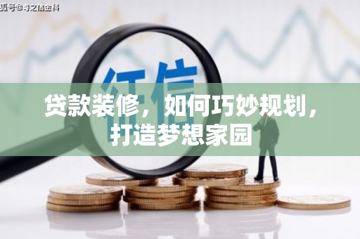 娄烦贷款装修，如何巧妙规划，打造梦想家园