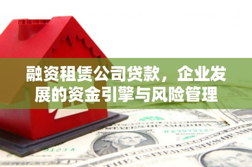 娄烦融资租赁公司贷款，企业发展的资金引擎与风险管理