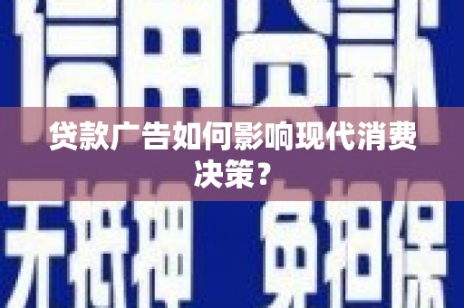 娄烦贷款广告如何影响现代消费决策？