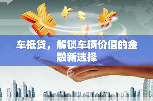 娄烦车抵贷，解锁车辆价值的金融新选择