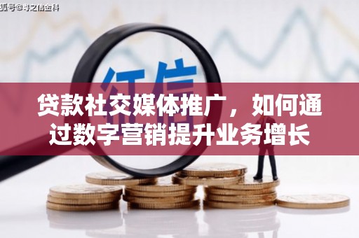 娄烦贷款社交媒体推广，如何通过数字营销提升业务增长