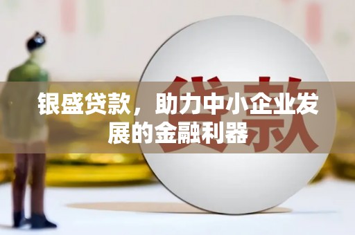 娄烦银盛贷款，助力中小企业发展的金融利器