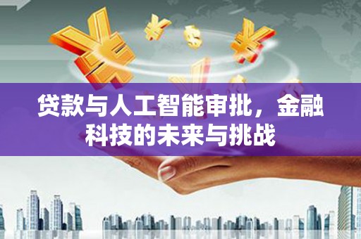 娄烦贷款与人工智能审批，金融科技的未来与挑战