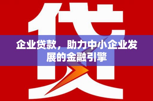 娄烦企业贷款，助力中小企业发展的金融引擎