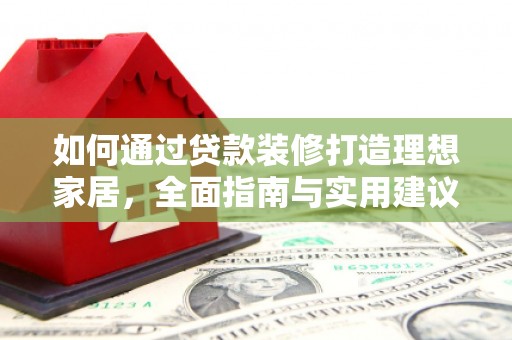 娄烦如何通过贷款装修打造理想家居，全面指南与实用建议