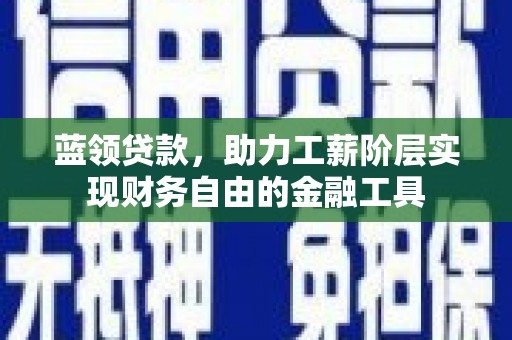娄烦蓝领贷款，助力工薪阶层实现财务自由的金融工具