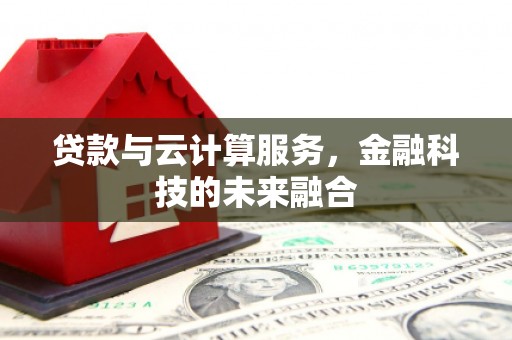 娄烦贷款与云计算服务，金融科技的未来融合