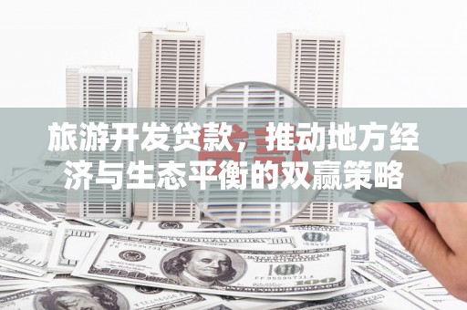 娄烦旅游开发贷款，推动地方经济与生态平衡的双赢策略