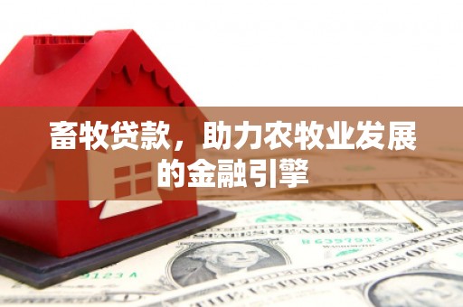 娄烦畜牧贷款，助力农牧业发展的金融引擎