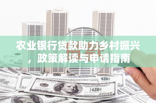 娄烦农业银行贷款助力乡村振兴，政策解读与申请指南