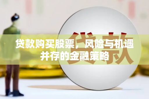 娄烦贷款购买股票，风险与机遇并存的金融策略