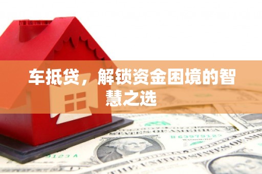 娄烦车抵贷，解锁资金困境的智慧之选