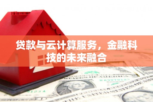 娄烦贷款与云计算服务，金融科技的未来融合