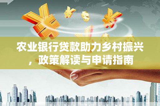 娄烦农业银行贷款助力乡村振兴，政策解读与申请指南