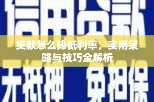 娄烦贷款怎么降低利率，实用策略与技巧全解析