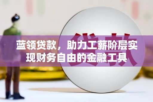 娄烦蓝领贷款，助力工薪阶层实现财务自由的金融工具
