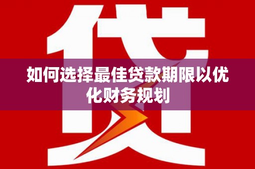 娄烦如何选择最佳贷款期限以优化财务规划